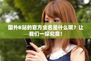国外B站的官方全名是什么呢？让我们一探究竟！