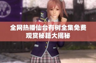 全网热播仙台有树全集免费观赏秘籍大揭秘