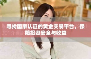 寻找国家认证的黄金交易平台，保障投资安全与收益