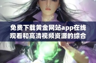 免费下载黄金网站app在线观看和高清视频资源的综合指南