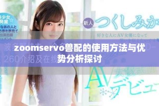 zoomservo兽配的使用方法与优势分析探讨