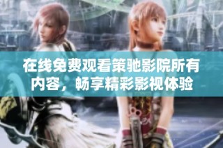 在线免费观看策驰影院所有内容，畅享精彩影视体验