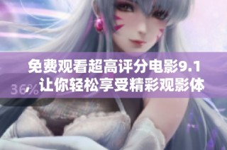 免费观看超高评分电影9.1，让你轻松享受精彩观影体验