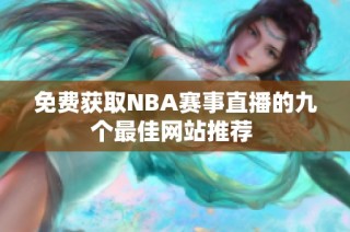 免费获取NBA赛事直播的九个最佳网站推荐 