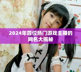 2024年四位热门游戏主播的网名大揭秘
