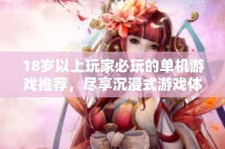18岁以上玩家必玩的单机游戏推荐，尽享沉浸式游戏体验