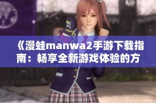 《漫蛙manwa2手游下载指南：畅享全新游戏体验的方法》