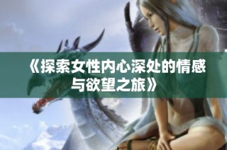 《探索女性内心深处的情感与欲望之旅》