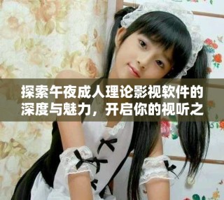 探索午夜成人理论影视软件的深度与魅力，开启你的视听之旅