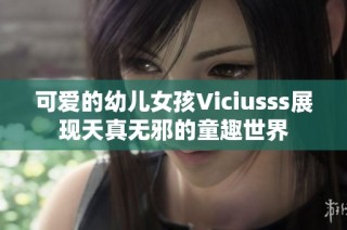 可爱的幼儿女孩Viciusss展现天真无邪的童趣世界