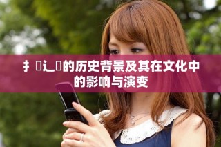 扌喿辶畐的历史背景及其在文化中的影响与演变