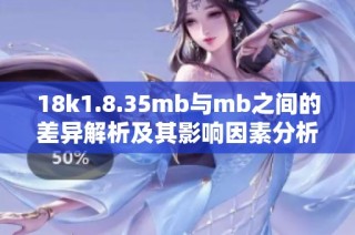 18k1.8.35mb与mb之间的差异解析及其影响因素分析