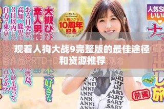 观看人狗大战9完整版的最佳途径和资源推荐