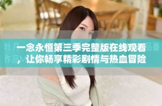 一念永恒第三季完整版在线观看，让你畅享精彩剧情与热血冒险