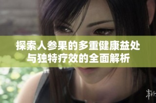 探索人参果的多重健康益处与独特疗效的全面解析
