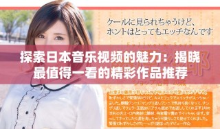 探索日本音乐视频的魅力：揭晓最值得一看的精彩作品推荐