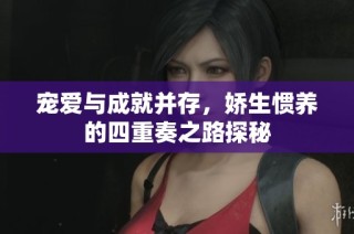 宠爱与成就并存，娇生惯养的四重奏之路探秘