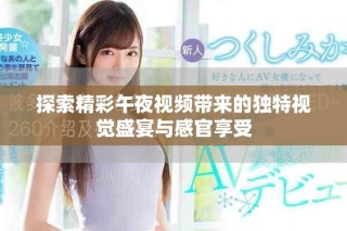 探索精彩午夜视频带来的独特视觉盛宴与感官享受