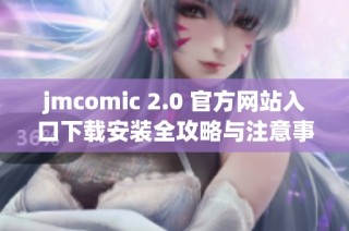 jmcomic 2.0 官方网站入口下载安装全攻略与注意事项