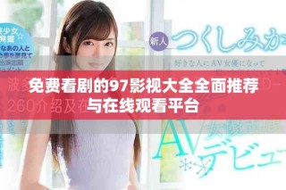 免费看剧的97影视大全全面推荐与在线观看平台