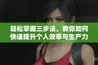轻松掌握三步法，教你如何快速提升个人效率与生产力