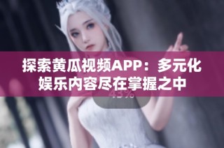 探索黄瓜视频APP：多元化娱乐内容尽在掌握之中