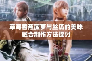 草莓香蕉菠萝与丝瓜的美味融合制作方法探讨