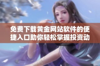 免费下载黄金网站软件的便捷入口助你轻松掌握投资动态
