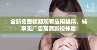 全新免费视频观看应用程序，畅享无广告高清影视体验