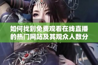 如何找到免费观看在线直播的热门网站及其观众人数分析