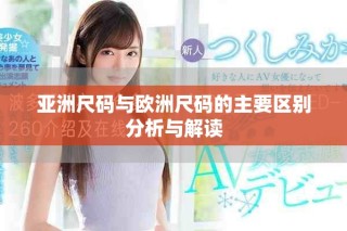 亚洲尺码与欧洲尺码的主要区别分析与解读