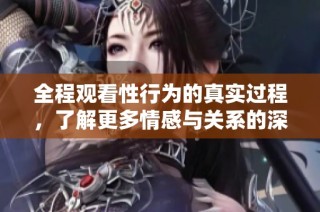 全程观看性行为的真实过程，了解更多情感与关系的深层互动