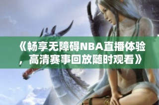 《畅享无障碍NBA直播体验，高清赛事回放随时观看》