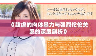 《肆虐的肉体暴力与强烈伦伦关系的深度剖析》