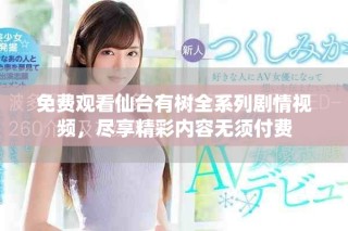 免费观看仙台有树全系列剧情视频，尽享精彩内容无须付费