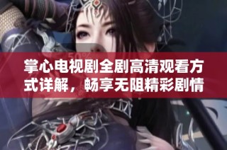 掌心电视剧全剧高清观看方式详解，畅享无阻精彩剧情