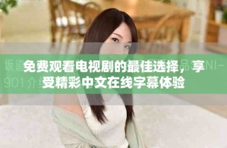 免费观看电视剧的最佳选择，享受精彩中文在线字幕体验