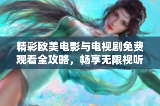 精彩欧美电影与电视剧免费观看全攻略，畅享无限视听盛宴