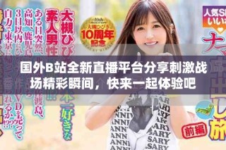 国外B站全新直播平台分享刺激战场精彩瞬间，快来一起体验吧
