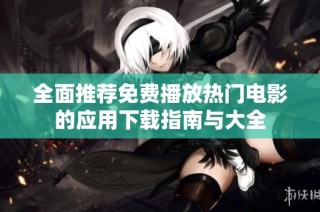 全面推荐免费播放热门电影的应用下载指南与大全