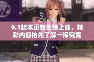 9.1版本更新重磅上线，精彩内容抢先了解一探究竟
