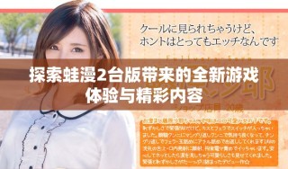 探索蛙漫2台版带来的全新游戏体验与精彩内容