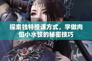 探索独特授课方式，学做肉馅小水饺的秘密技巧