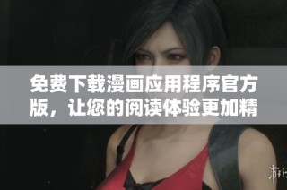 免费下载漫画应用程序官方版，让您的阅读体验更加精彩丰富