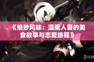《绝妙风味：温柔人妻的美食故事与恋爱旅程》