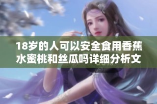 18岁的人可以安全食用香蕉水蜜桃和丝瓜吗详细分析文告