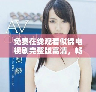免费在线观看似锦电视剧完整版高清，畅享精彩剧情与动人演出