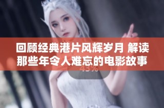 回顾经典港片风辉岁月 解读那些年令人难忘的电影故事