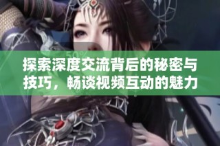 探索深度交流背后的秘密与技巧，畅谈视频互动的魅力