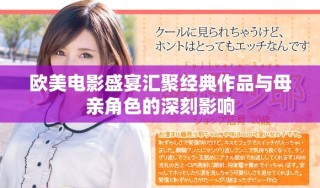 欧美电影盛宴汇聚经典作品与母亲角色的深刻影响